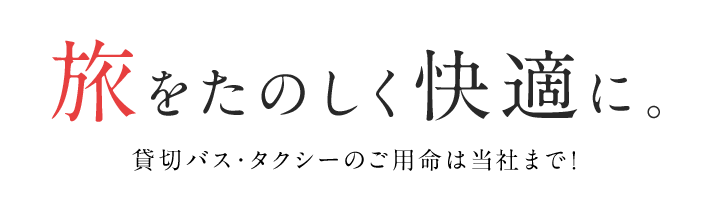 旅をたのしく快適に。貸切バス・タクシーのご用命は当社まで!